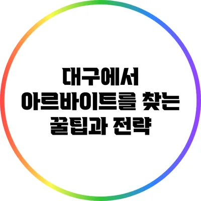 대구에서 아르바이트를 찾는 꿀팁과 전략