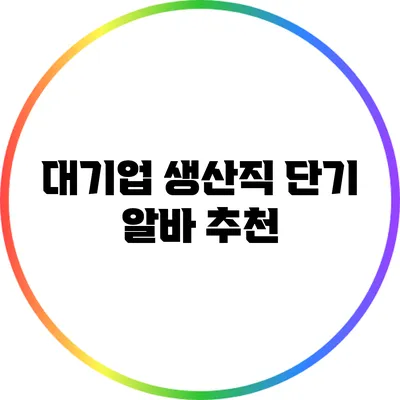 대기업 생산직 단기 알바 추천
