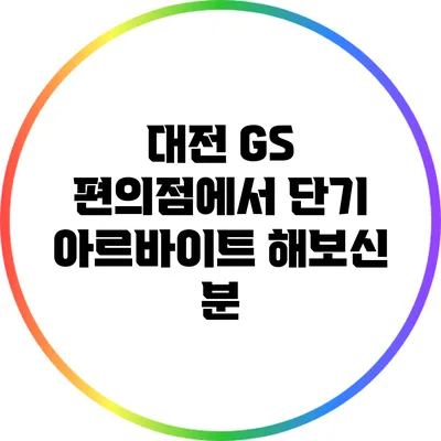 대전 GS 편의점에서 단기 아르바이트 해보신 분?