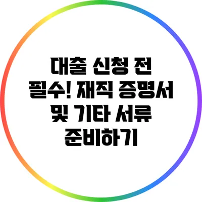 대출 신청 전 필수! 재직 증명서 및 기타 서류 준비하기