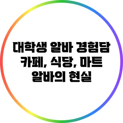 대학생 알바 경험담: 카페, 식당, 마트 알바의 현실