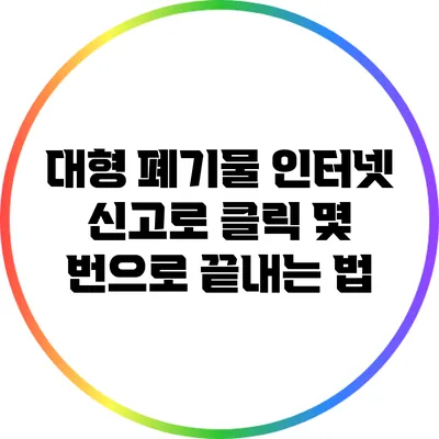 대형 폐기물 인터넷 신고로 클릭 몇 번으로 끝내는 법