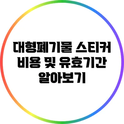 대형폐기물 스티커 비용 및 유효기간 알아보기