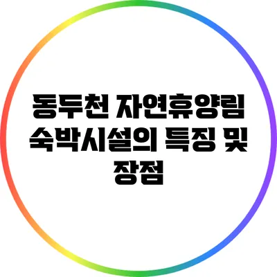 동두천 자연휴양림 숙박시설의 특징 및 장점
