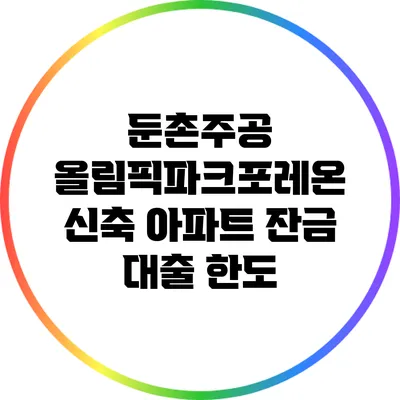 둔촌주공 올림픽파크포레온 신축 아파트 잔금 대출 한도