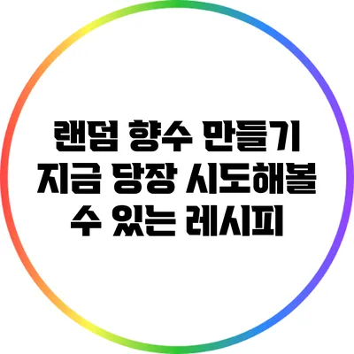 랜덤 향수 만들기: 지금 당장 시도해볼 수 있는 레시피