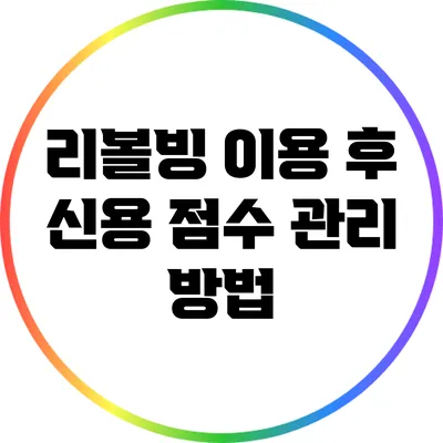 리볼빙 이용 후 신용 점수 관리 방법