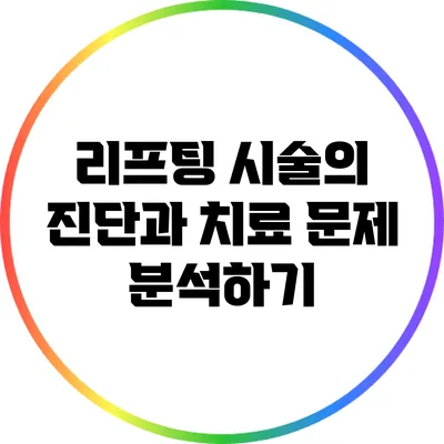 리프팅 시술의 진단과 치료: 문제 분석하기