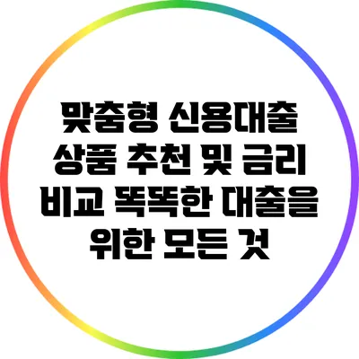 맞춤형 신용대출 상품 추천 및 금리 비교: 똑똑한 대출을 위한 모든 것
