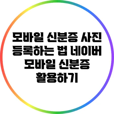 모바일 신분증 사진 등록하는 법: 네이버 모바일 신분증 활용하기