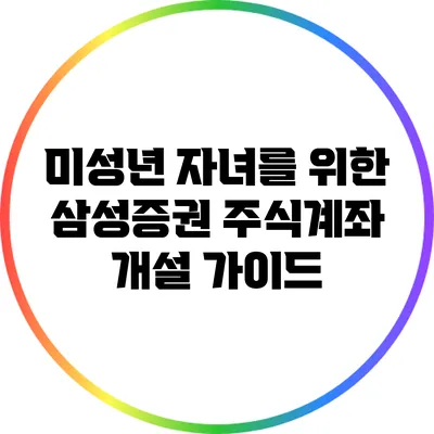 미성년 자녀를 위한 삼성증권 주식계좌 개설 가이드