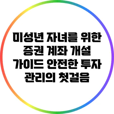 미성년 자녀를 위한 증권 계좌 개설 가이드: 안전한 투자 관리의 첫걸음
