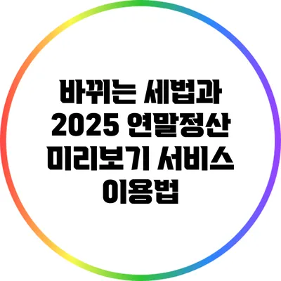 바뀌는 세법과 2025 연말정산 미리보기 서비스 이용법