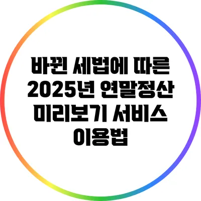 바뀐 세법에 따른 2025년 연말정산 미리보기 서비스 이용법