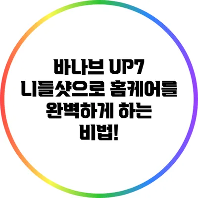 바나브 UP7 니들샷으로 홈케어를 완벽하게 하는 비법!