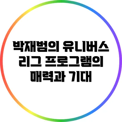 박재범의 유니버스 리그: 프로그램의 매력과 기대