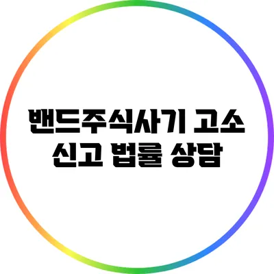 밴드주식사기 고소 신고 법률 상담
