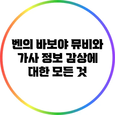 벤의 바보야: 뮤비와 가사 정보 감상에 대한 모든 것