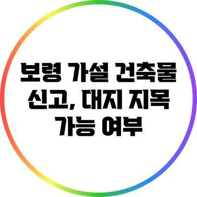 보령 가설 건축물 신고, 대지 지목 가능 여부