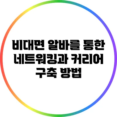 비대면 알바를 통한 네트워킹과 커리어 구축 방법