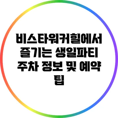 비스타워커힐에서 즐기는 생일파티: 주차 정보 및 예약 팁