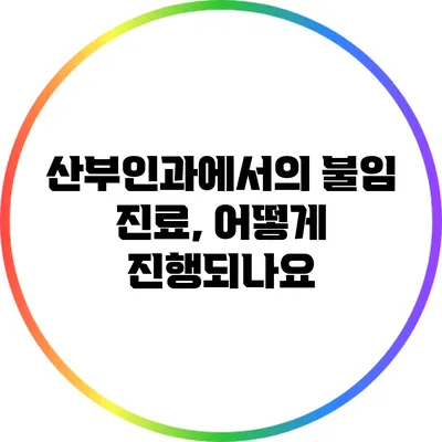 산부인과에서의 불임 진료, 어떻게 진행되나요?