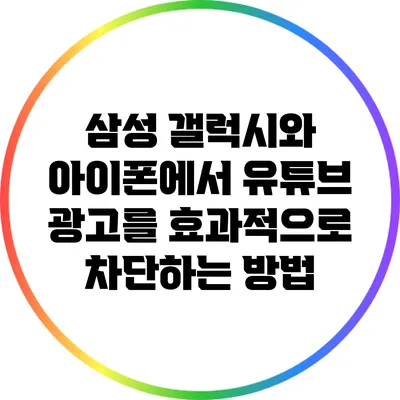 삼성 갤럭시와 아이폰에서 유튜브 광고를 효과적으로 차단하는 방법