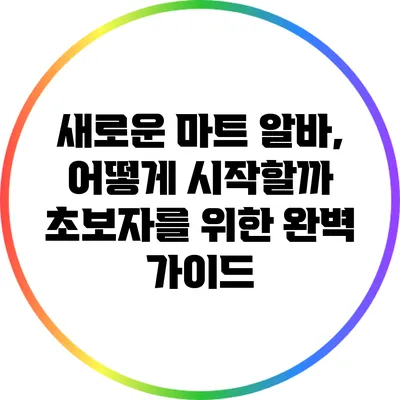 새로운 마트 알바, 어떻게 시작할까? 초보자를 위한 완벽 가이드