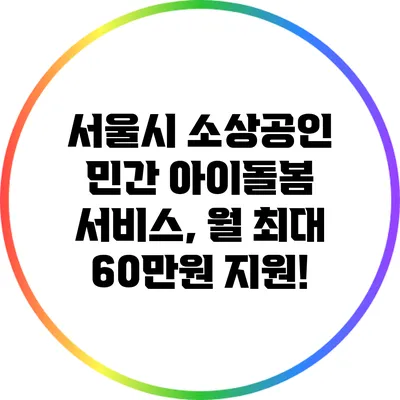 서울시 소상공인 민간 아이돌봄 서비스, 월 최대 60만원 지원!