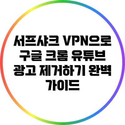 서프샤크 VPN으로 구글 크롬 유튜브 광고 제거하기 완벽 가이드