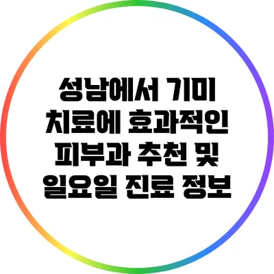 성남에서 기미 치료에 효과적인 피부과 추천 및 일요일 진료 정보