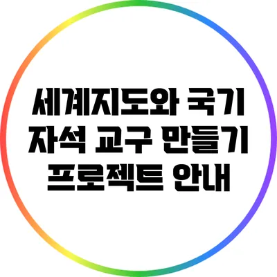 세계지도와 국기 자석 교구 만들기 프로젝트 안내