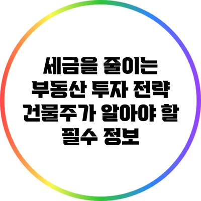 세금을 줄이는 부동산 투자 전략: 건물주가 알아야 할 필수 정보