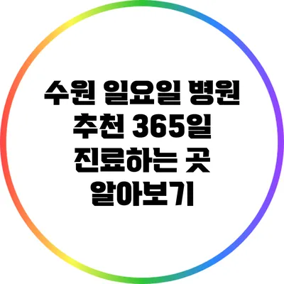 수원 일요일 병원 추천: 365일 진료하는 곳 알아보기