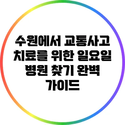 수원에서 교통사고 치료를 위한 일요일 병원 찾기 완벽 가이드