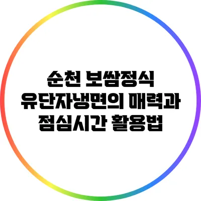순천 보쌈정식 유단자냉면의 매력과 점심시간 활용법