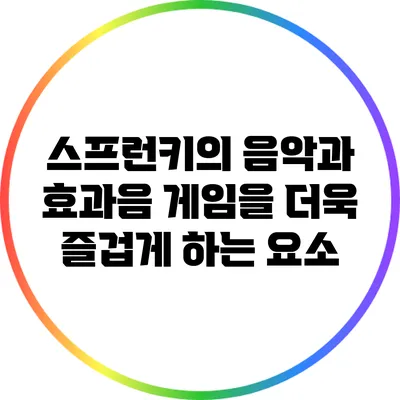 스프런키의 음악과 효과음: 게임을 더욱 즐겁게 하는 요소