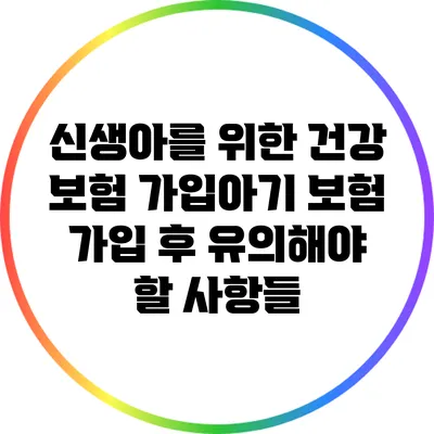 신생아를 위한 건강 보험 가입아기 보험 가입 후 유의해야 할 사항들