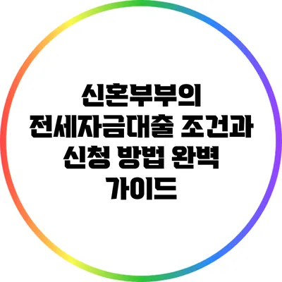 신혼부부의 전세자금대출 조건과 신청 방법 완벽 가이드