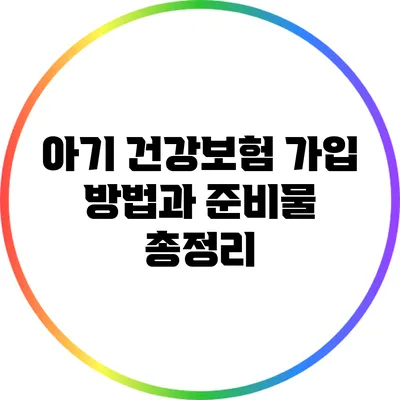 아기 건강보험 가입 방법과 준비물 총정리