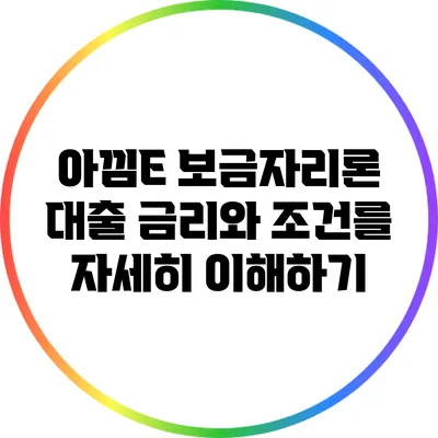 아낌E 보금자리론 대출: 금리와 조건를 자세히 이해하기