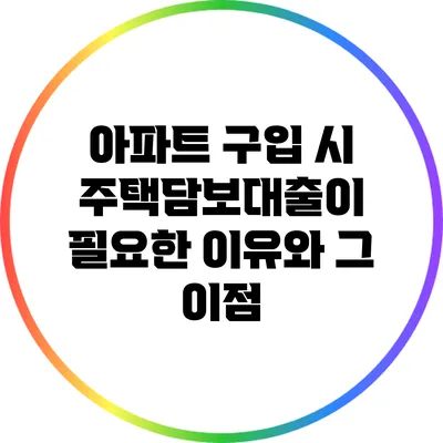 아파트 구입 시 주택담보대출이 필요한 이유와 그 이점