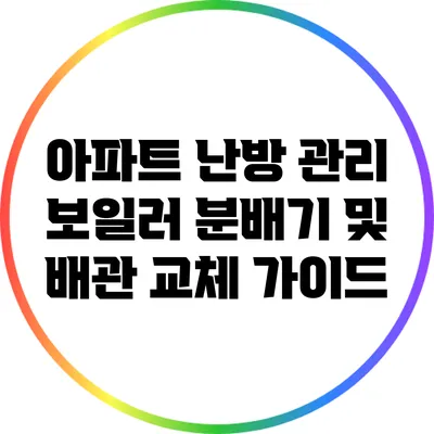 아파트 난방 관리: 보일러 분배기 및 배관 교체 가이드