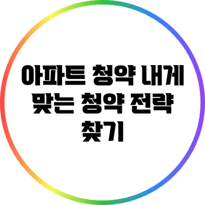 아파트 청약: 내게 맞는 청약 전략 찾기