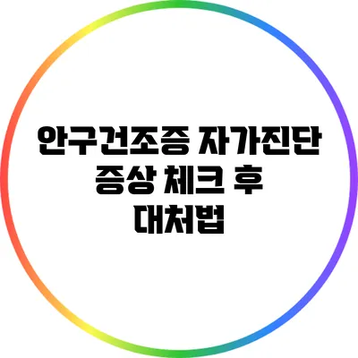 안구건조증 자가진단: 증상 체크 후 대처법