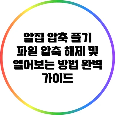 알집 압축 풀기: 파일 압축 해제 및 열어보는 방법 완벽 가이드