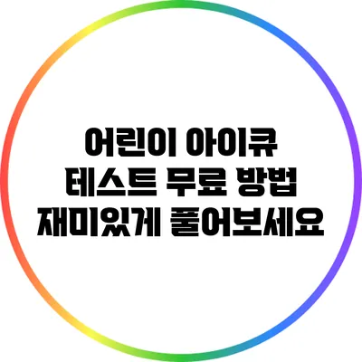 어린이 아이큐 테스트 무료 방법: 재미있게 풀어보세요