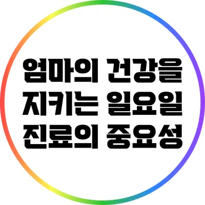 엄마의 건강을 지키는 일요일 진료의 중요성