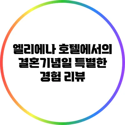 엘리에나 호텔에서의 결혼기념일 특별한 경험 리뷰