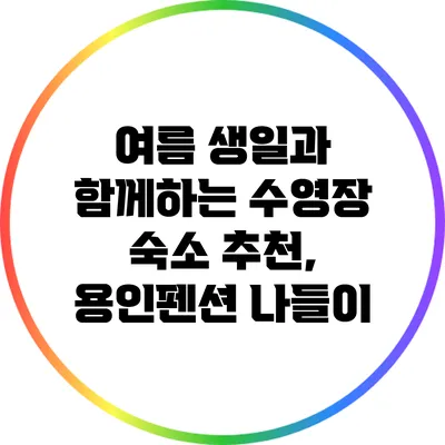 여름 생일과 함께하는 수영장 숙소 추천, 용인펜션 나들이